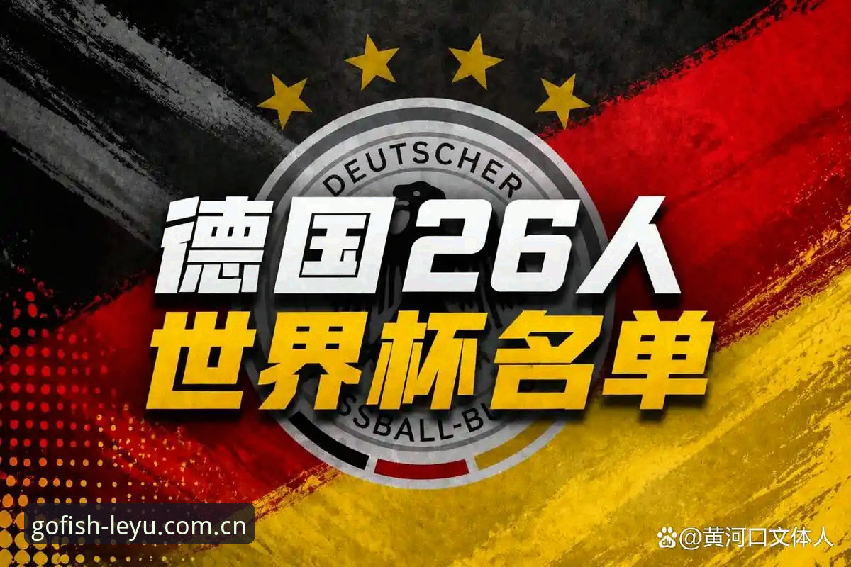 乐鱼娱乐体验怎么样 德国队26人世界杯名单深度分析:诺伊尔王者归来,18岁天才卡尔的崛起之路